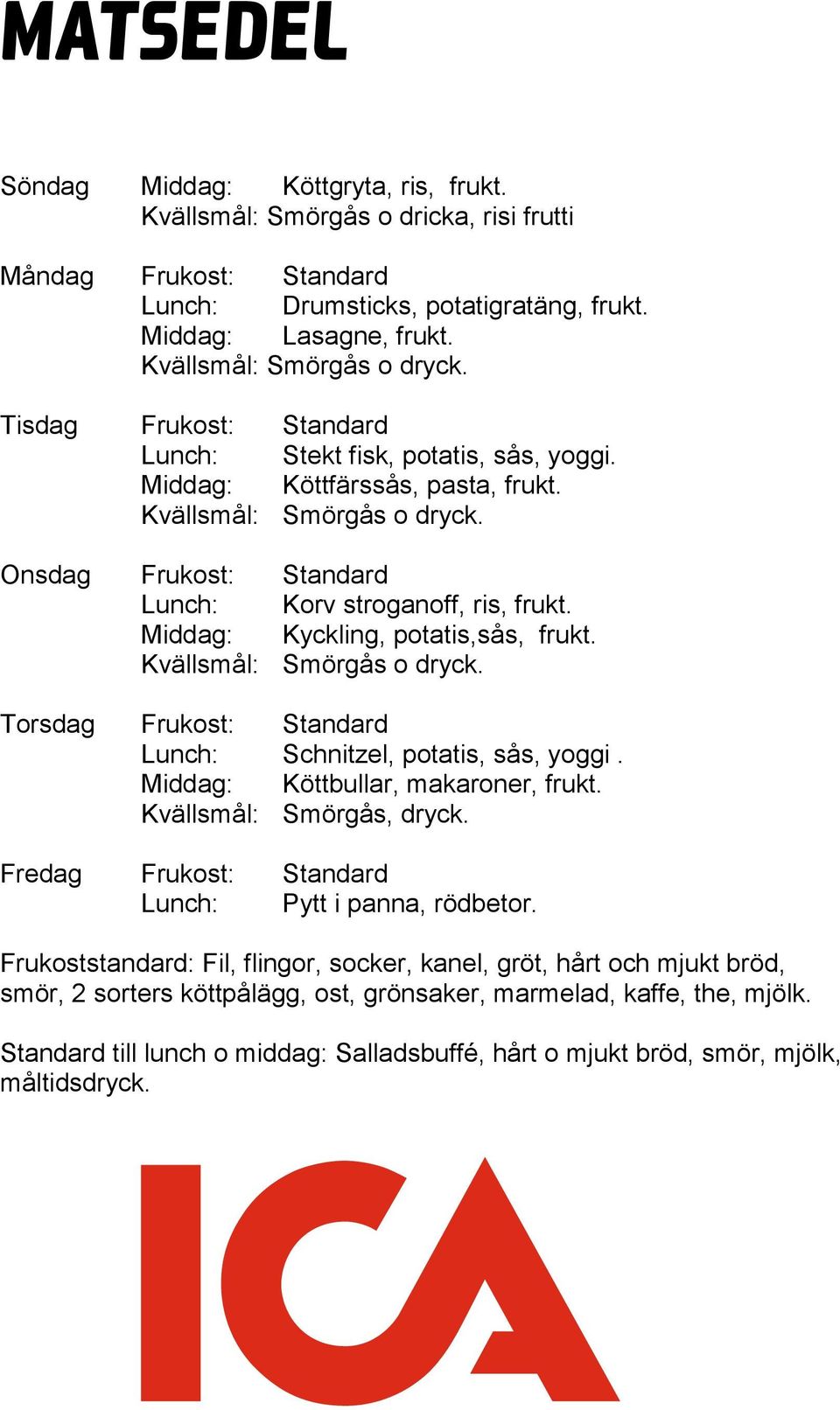 Onsdag Frukost: Standard Lunch: Korv stroganoff, ris, frukt. Middag: Kyckling, potatis,sås, frukt. Kvällsmål: Smörgås o dryck. Torsdag Frukost: Standard Lunch: Schnitzel, potatis, sås, yoggi.