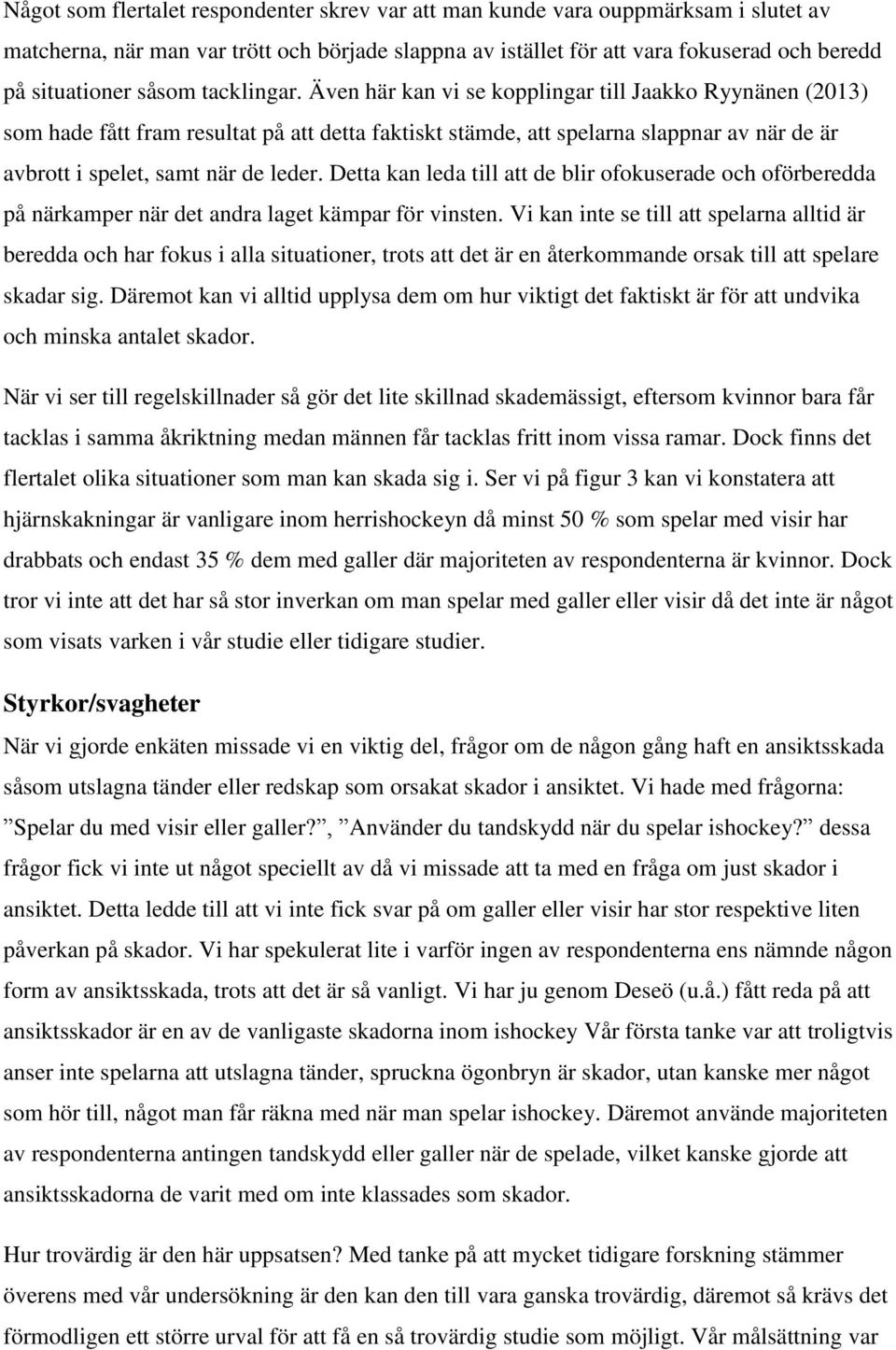 Även här kan vi se kopplingar till Jaakko Ryynänen (2013) som hade fått fram resultat på att detta faktiskt stämde, att spelarna slappnar av när de är avbrott i spelet, samt när de leder.