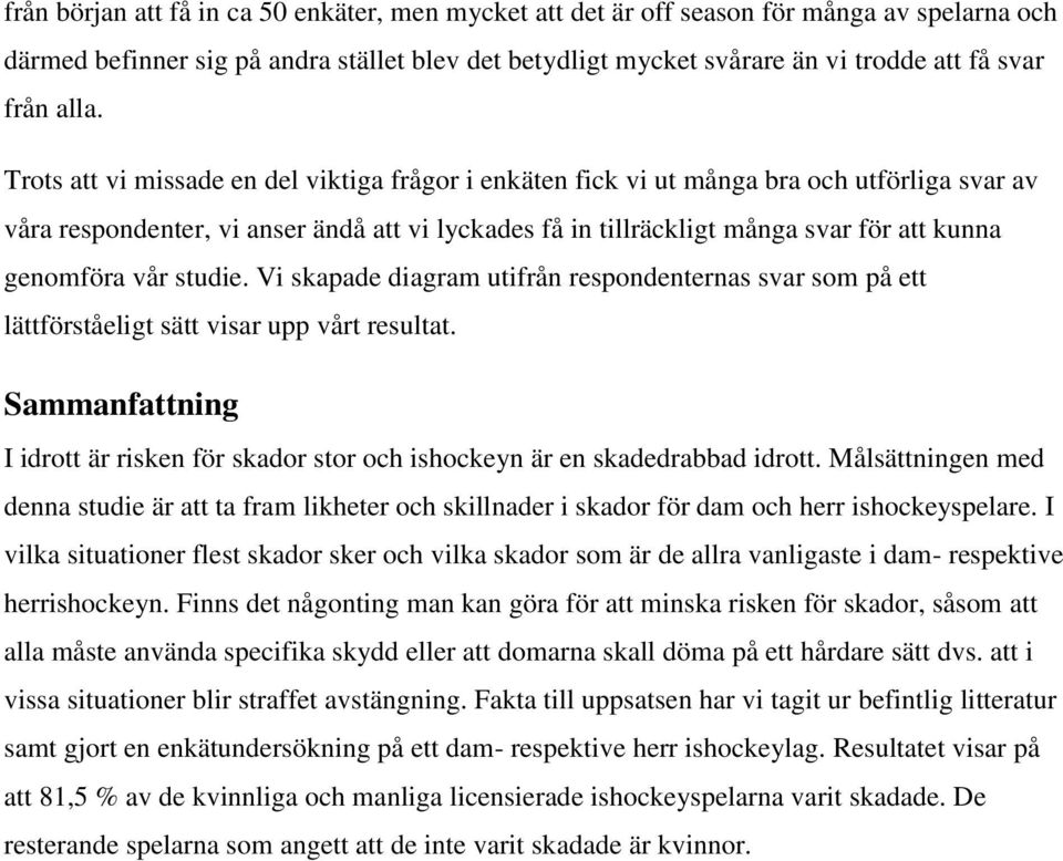 genomföra vår studie. Vi skapade diagram utifrån respondenternas svar som på ett lättförståeligt sätt visar upp vårt resultat.