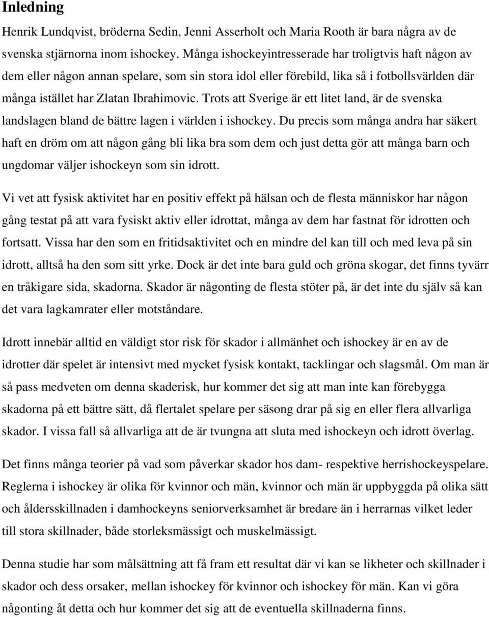 Trots att Sverige är ett litet land, är de svenska landslagen bland de bättre lagen i världen i ishockey.