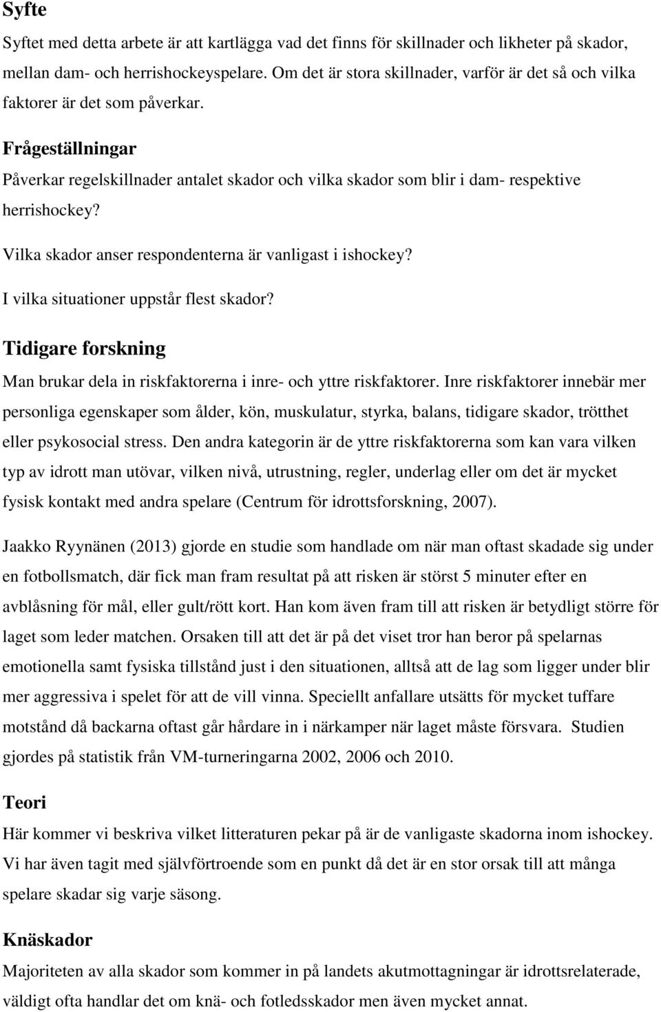 Vilka skador anser respondenterna är vanligast i ishockey? I vilka situationer uppstår flest skador? Tidigare forskning Man brukar dela in riskfaktorerna i inre- och yttre riskfaktorer.