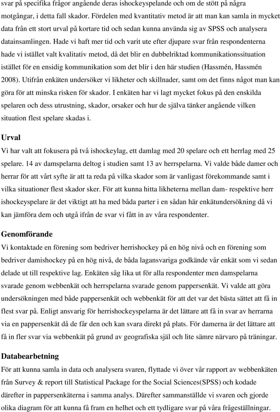 Hade vi haft mer tid och varit ute efter djupare svar från respondenterna hade vi istället valt kvalitativ metod, då det blir en dubbelriktad kommunikationssituation istället för en ensidig