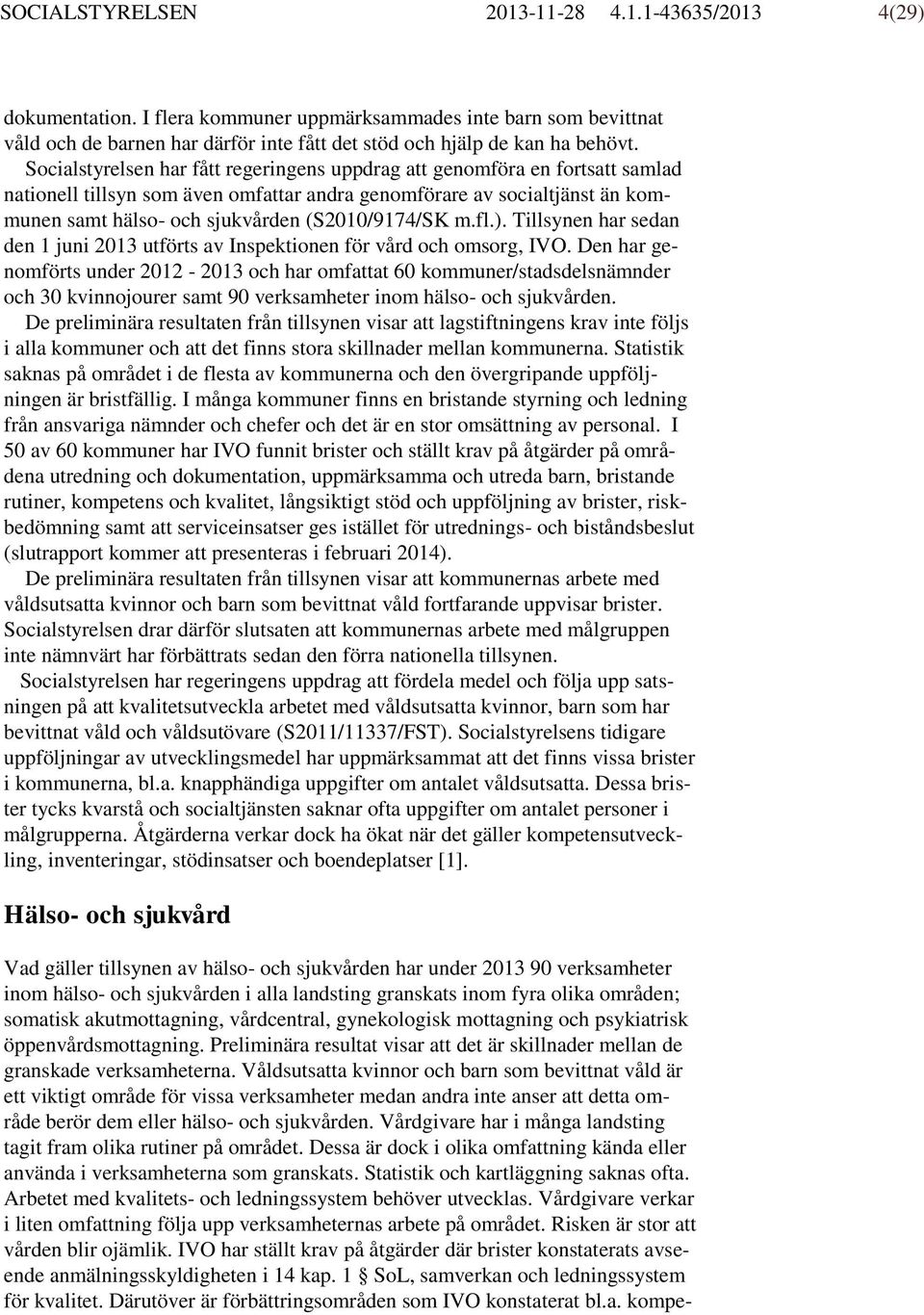 (S2010/9174/SK m.fl.. Tillsynen har sedan den 1 juni 2013 utförts av Inspektionen för vård och omsorg, IVO.