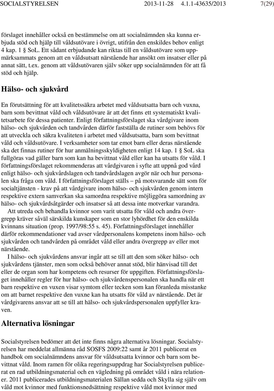 1 SoL. Ett sådant erbjudande kan riktas till en våldsutövare som uppmärksammats genom att en våldsutsatt närstående har ansökt om insatser eller på annat sätt, t.ex.