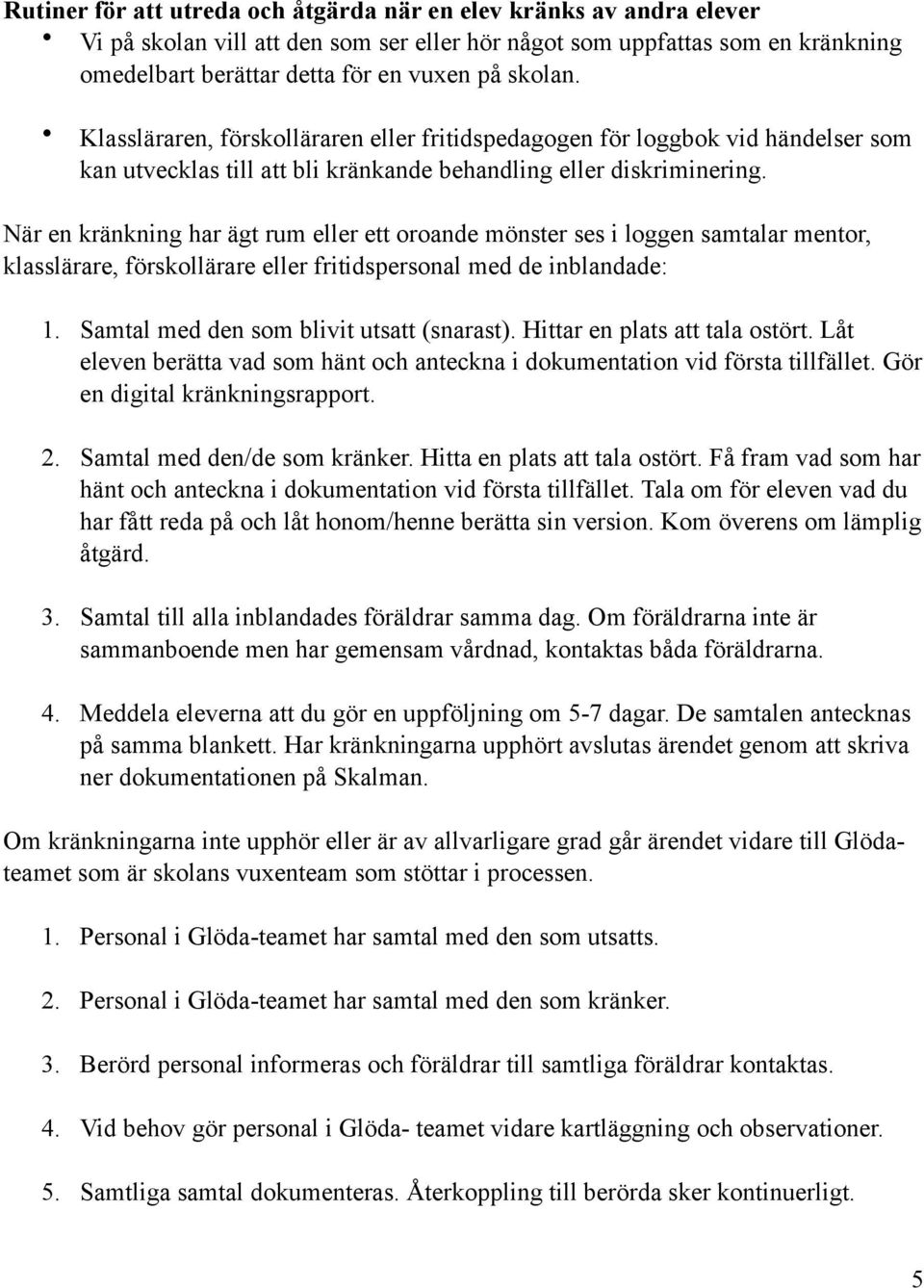 När en kränkning har ägt rum eller ett oroande mönster ses i loggen samtalar mentor, klasslärare, förskollärare eller fritidspersonal med de inblandade: 1. Samtal med den som blivit utsatt (snarast).