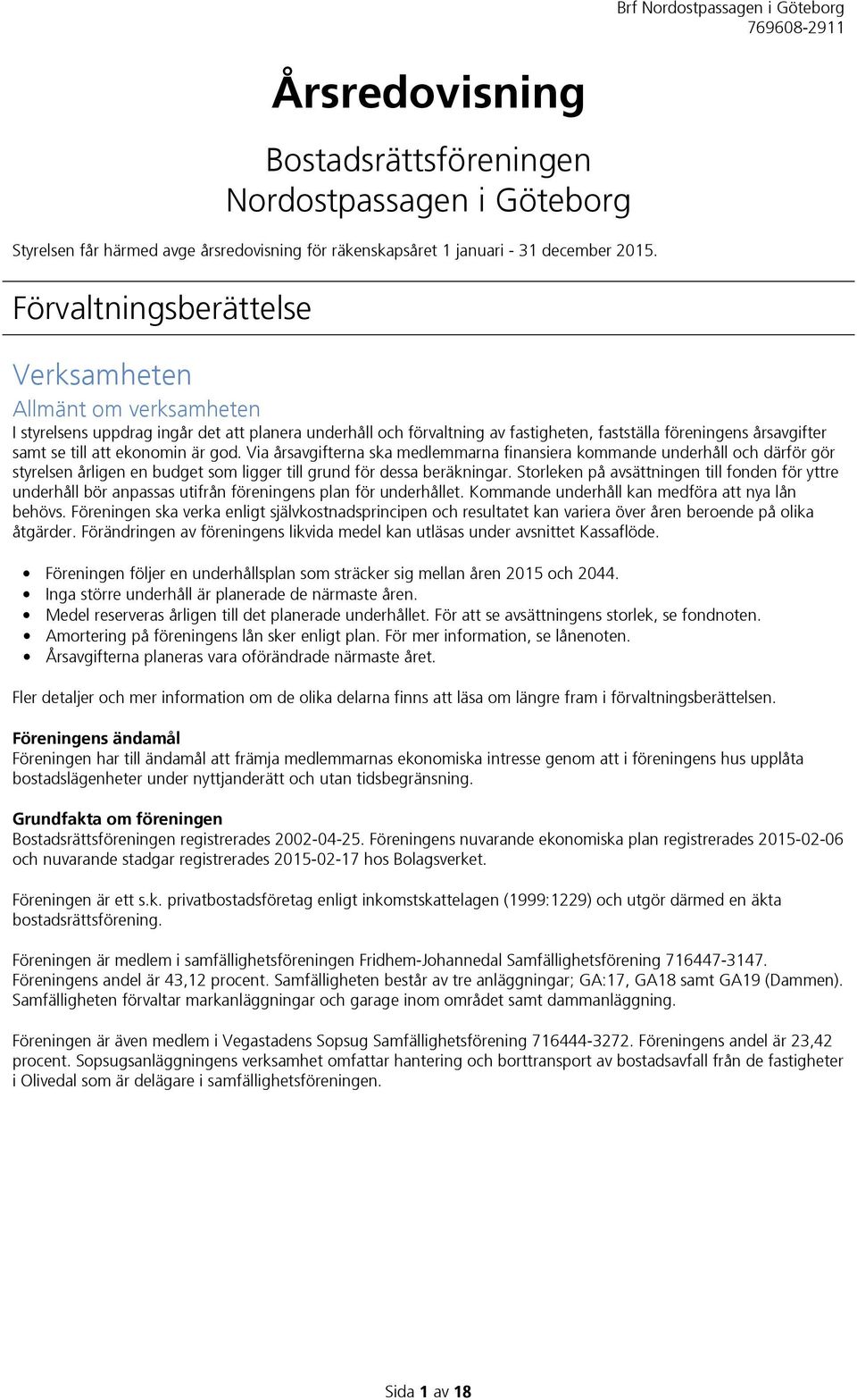 årsavgifter samt se till att ekonomin är god. Via årsavgifterna ska medlemmarna finansiera kommande underhåll och därför gör styrelsen årligen en budget som ligger till grund för dessa beräkningar.