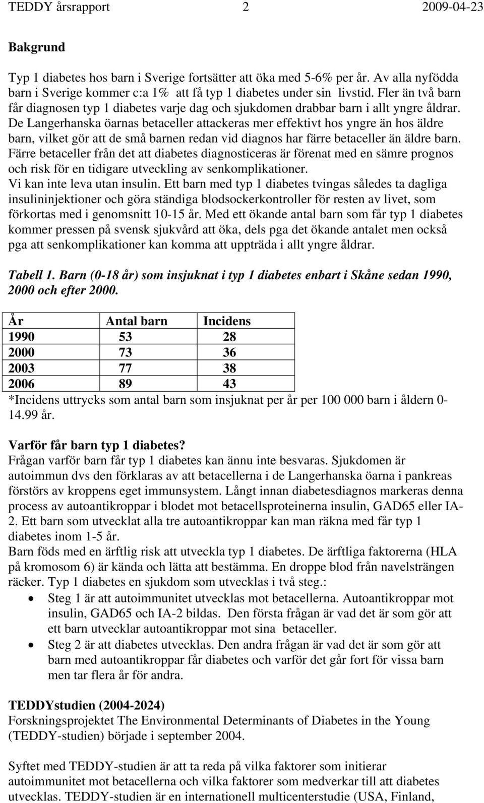 De Langerhanska öarnas betaceller attackeras mer effektivt hos yngre än hos äldre barn, vilket gör att de små barnen redan vid diagnos har färre betaceller än äldre barn.