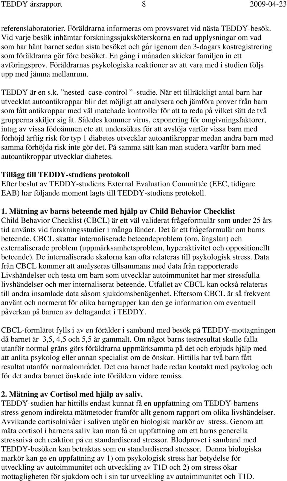En gång i månaden skickar familjen in ett avföringsprov. Föräldrarnas psykologiska reaktioner av att vara med i studien följs upp med jämna mellanrum. TEDDY är en s.k. nested case-control studie.