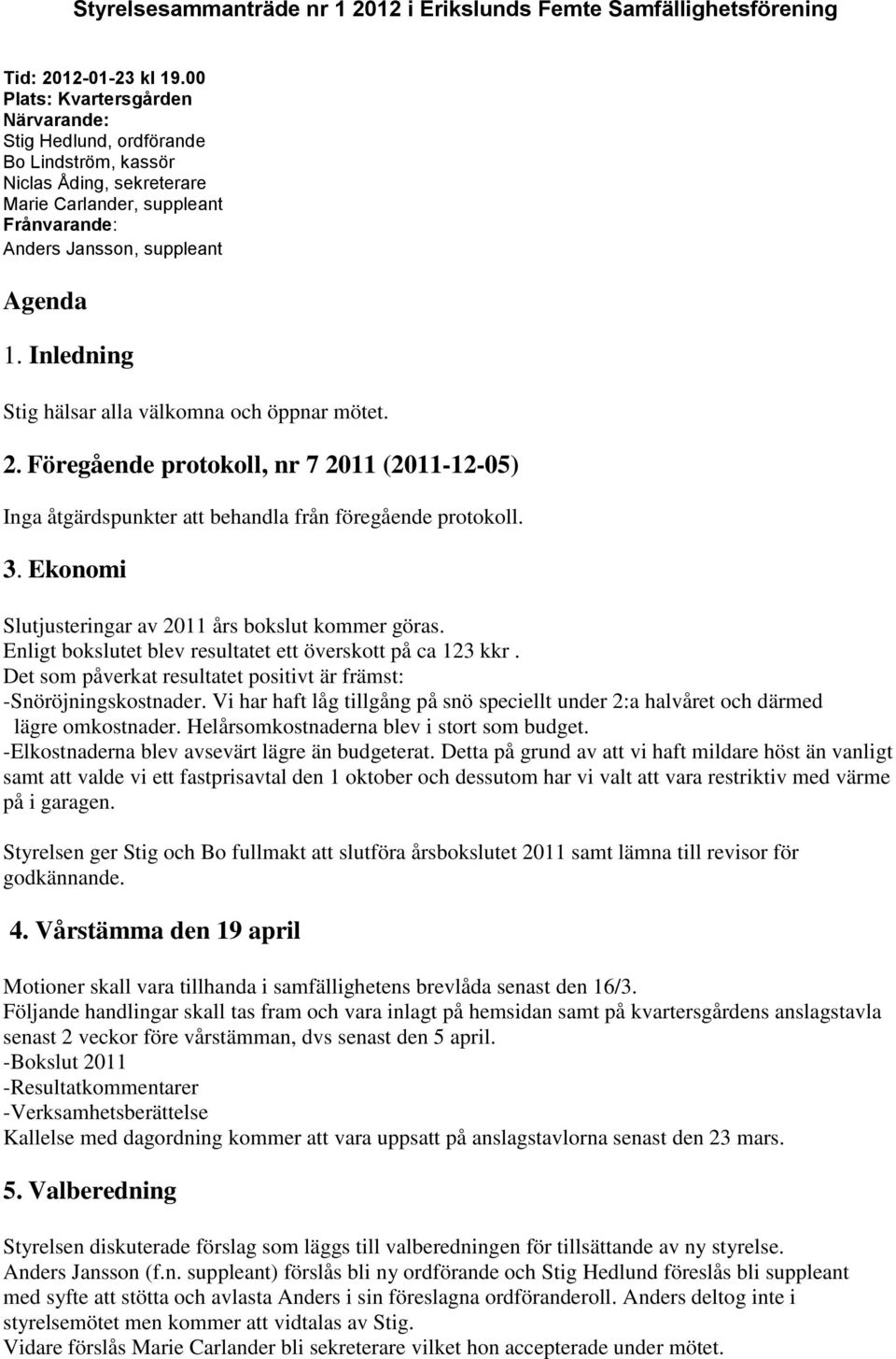 Inledning Stig hälsar alla välkomna och öppnar mötet. 2. Föregående protokoll, nr 7 2011 (2011-12-05) Inga åtgärdspunkter att behandla från föregående protokoll. 3.