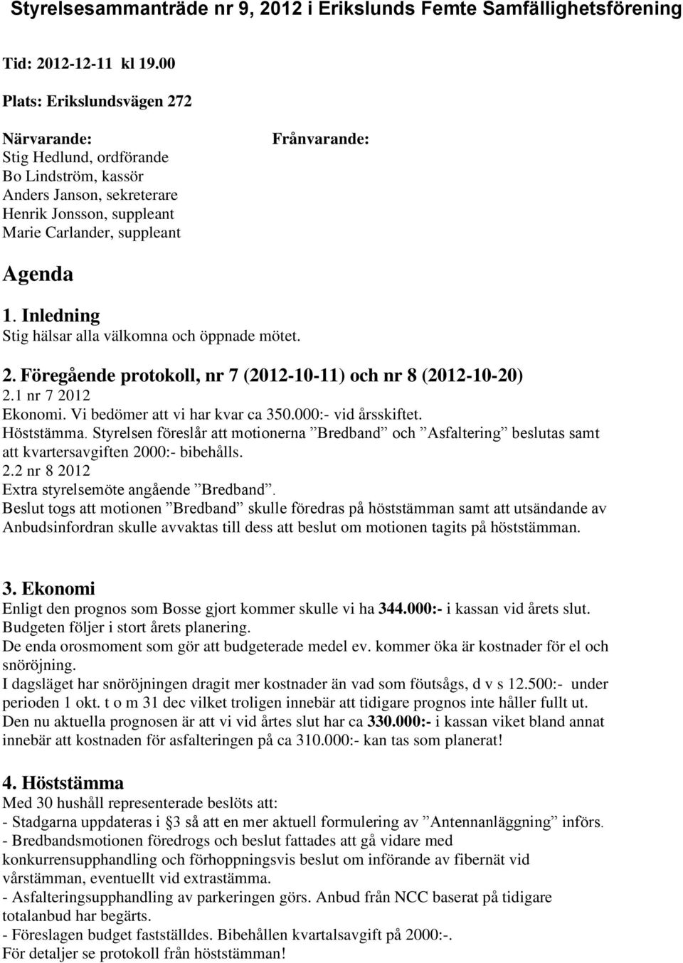 Inledning Stig hälsar alla välkomna och öppnade mötet. 2. Föregående protokoll, nr 7 (2012-10-11) och nr 8 (2012-10-20) 2.1 nr 7 2012 Ekonomi. Vi bedömer att vi har kvar ca 350.000:- vid årsskiftet.