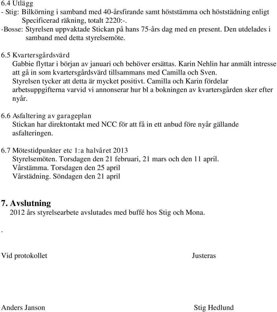 Karin Nehlin har anmält intresse att gå in som kvartersgårdsvärd tillsammans med Camilla och Sven. Styrelsen tycker att detta är mycket positivt.