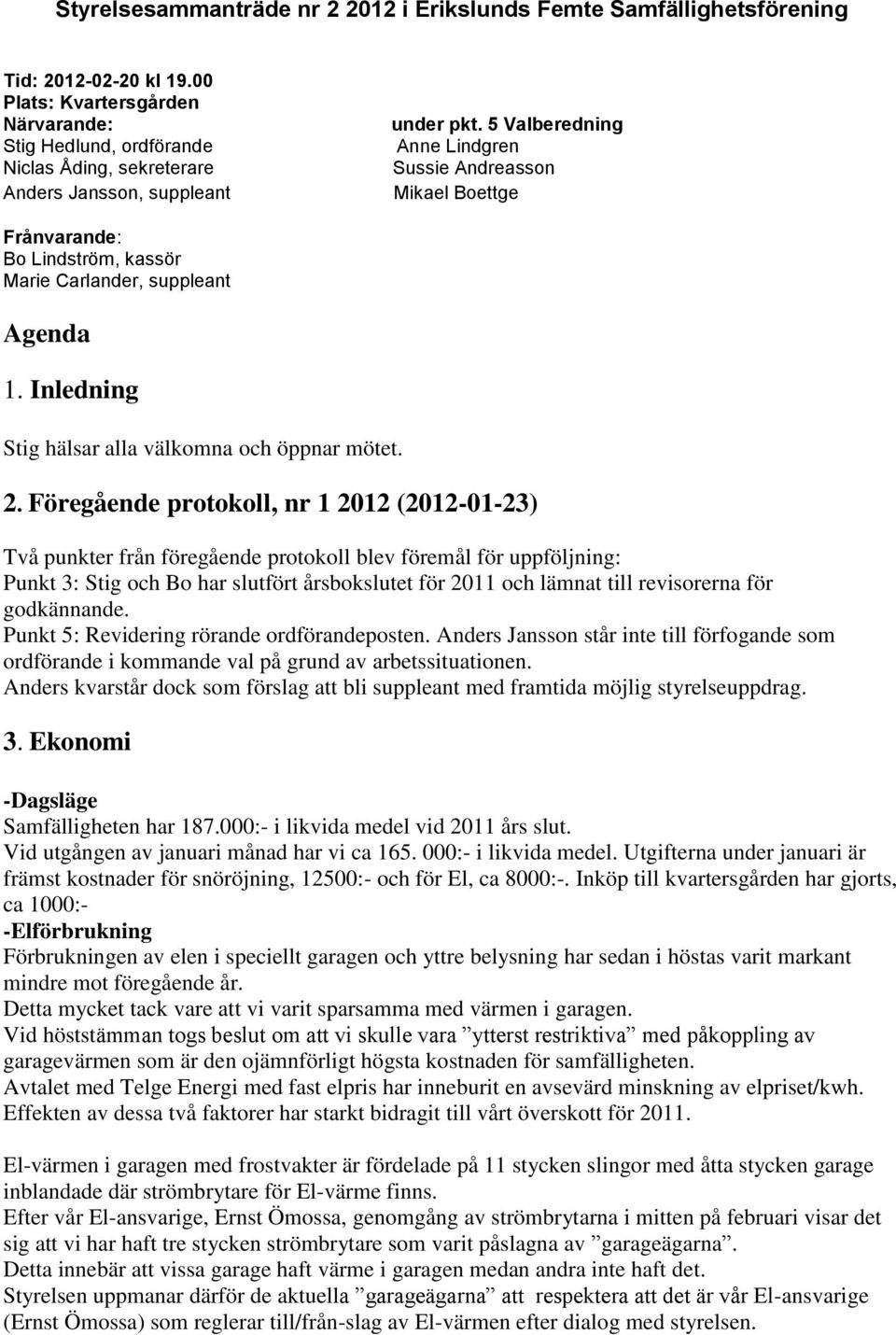 5 Valberedning Anne Lindgren Sussie Andreasson Mikael Boettge Frånvarande: Bo Lindström, kassör Marie Carlander, suppleant Agenda 1. Inledning Stig hälsar alla välkomna och öppnar mötet. 2.