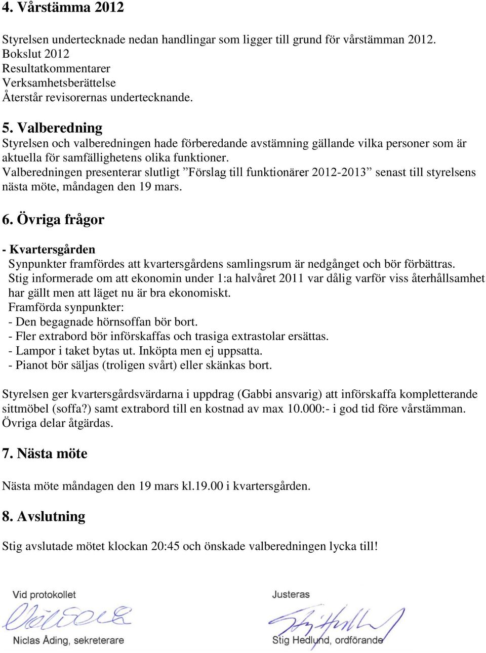 Valberedningen presenterar slutligt Förslag till funktionärer 2012-2013 senast till styrelsens nästa möte, måndagen den 19 mars. 6.