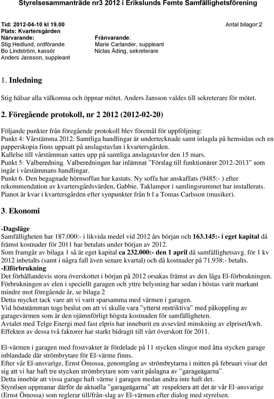 Inledning Stig hälsar alla välkomna och öppnar mötet. Anders Jansson valdes till sekreterare för mötet. 2.