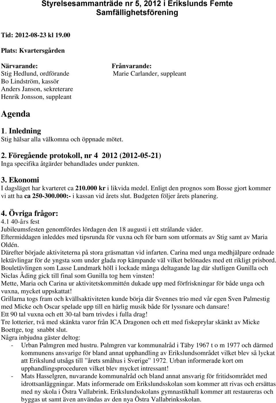 Inledning Stig hälsar alla välkomna och öppnade mötet. 2. Föregående protokoll, nr 4 2012 (2012-05-21) Inga specifika åtgärder behandlades under punkten. 3. Ekonomi I dagsläget har kvarteret ca 210.
