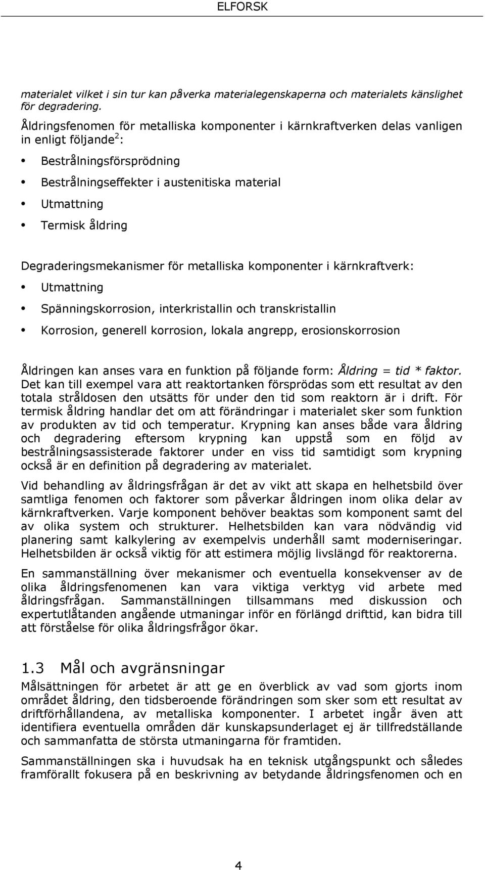 Degraderingsmekanismer för metalliska komponenter i kärnkraftverk: Utmattning Spänningskorrosion, interkristallin och transkristallin Korrosion, generell korrosion, lokala angrepp, erosionskorrosion