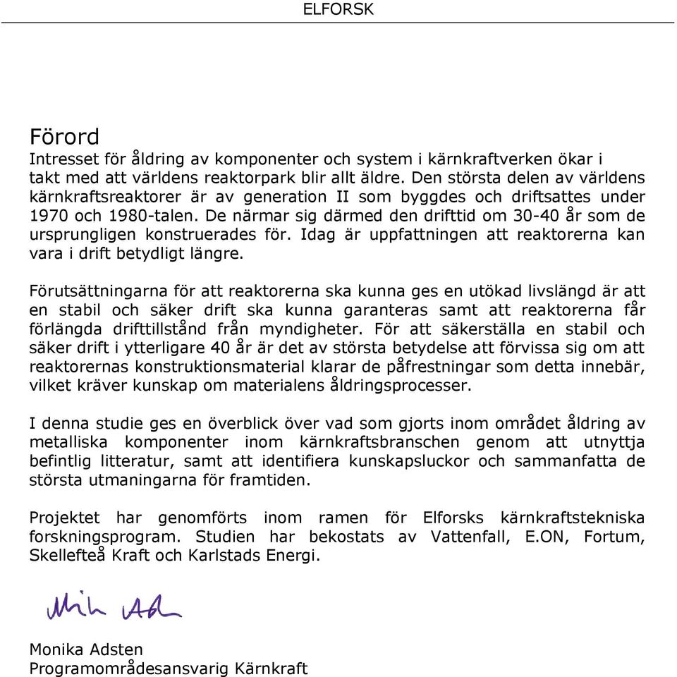 De närmar sig därmed den drifttid om 30-40 år som de ursprungligen konstruerades för. Idag är uppfattningen att reaktorerna kan vara i drift betydligt längre.