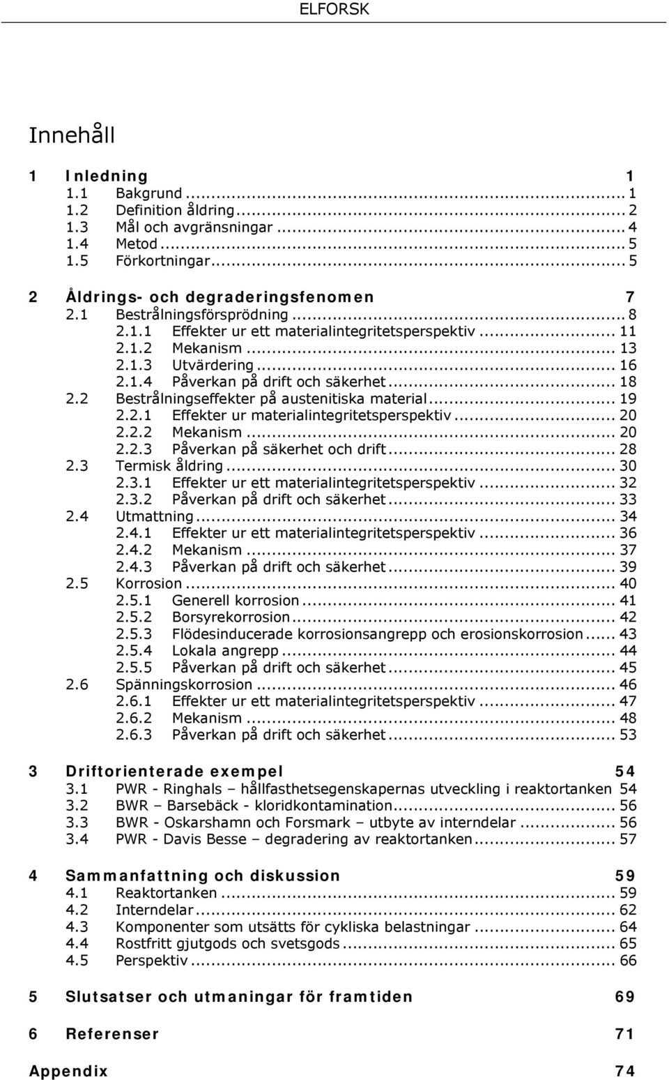 2 Bestrålningseffekter på austenitiska material... 19 2.2.1 Effekter ur materialintegritetsperspektiv... 20 2.2.2 Mekanism... 20 2.2.3 Påverkan på säkerhet och drift... 28 2.3 Termisk åldring... 30 2.
