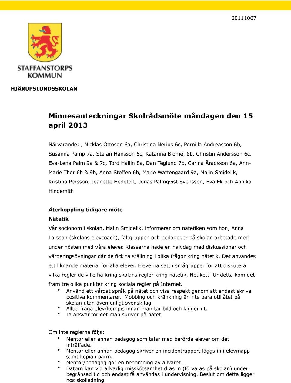 Smidelik, Kristina Persson, Jeanette Hedetoft, Jonas Palmqvist Svensson, Eva Ek och Annika Hindemith Återkoppling tidigare möte Nätetik Vår socionom i skolan, Malin Smidelik, informerar om nätetiken