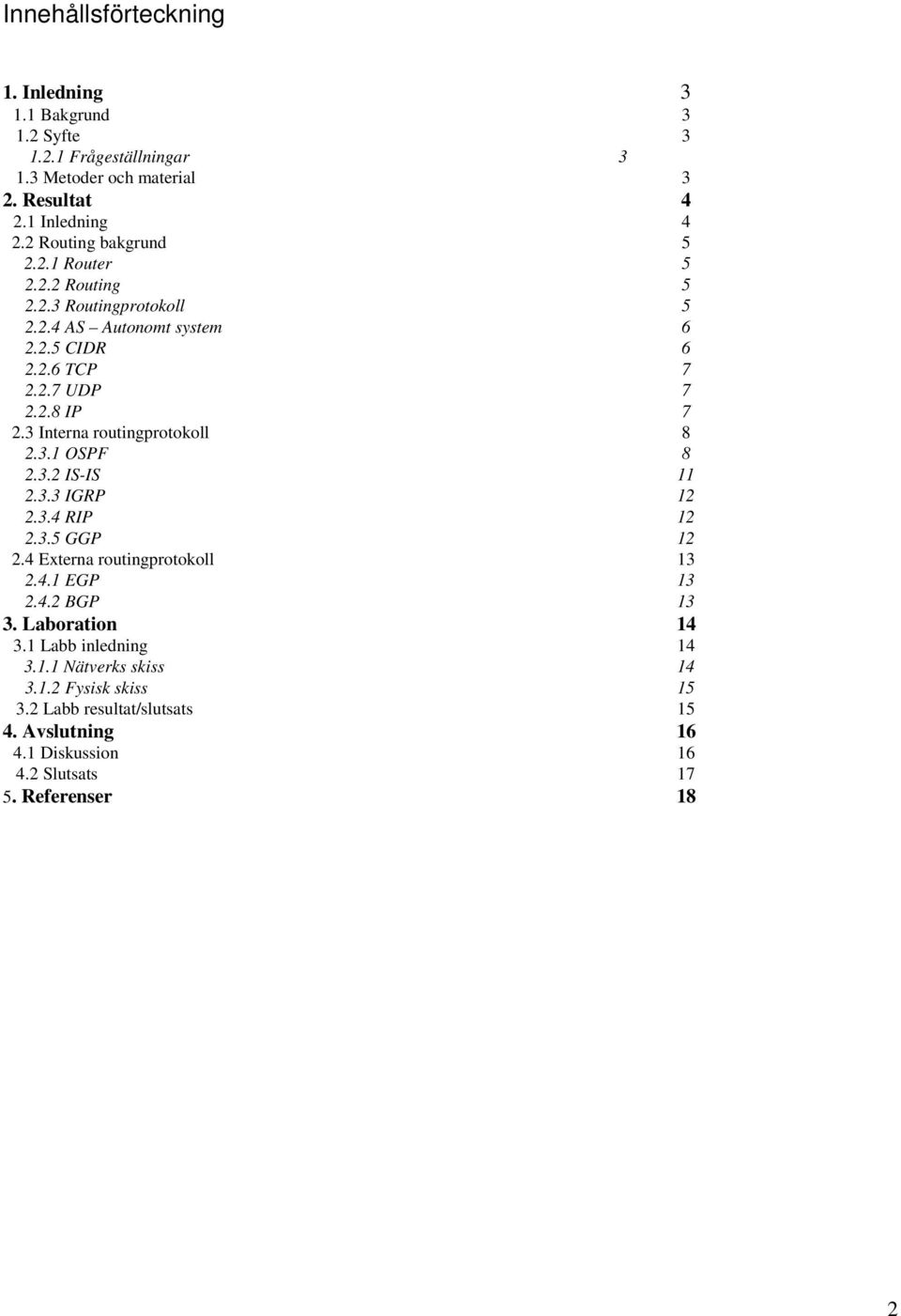 3 Interna routingprotokoll 8 2.3.1 OSPF 8 2.3.2 IS-IS 11 2.3.3 IGRP 12 2.3.4 RIP 12 2.3.5 GGP 12 2.4 Externa routingprotokoll 13 2.4.1 EGP 13 2.4.2 BGP 13 3.