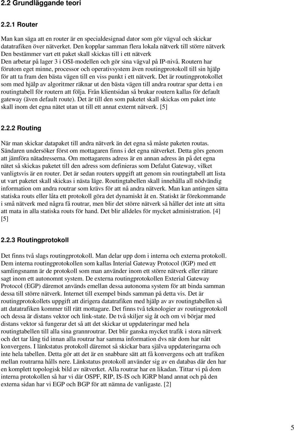 Routern har förutom eget minne, processor och operativsystem även routingprotokoll till sin hjälp för att ta fram den bästa vägen till en viss punkt i ett nätverk.