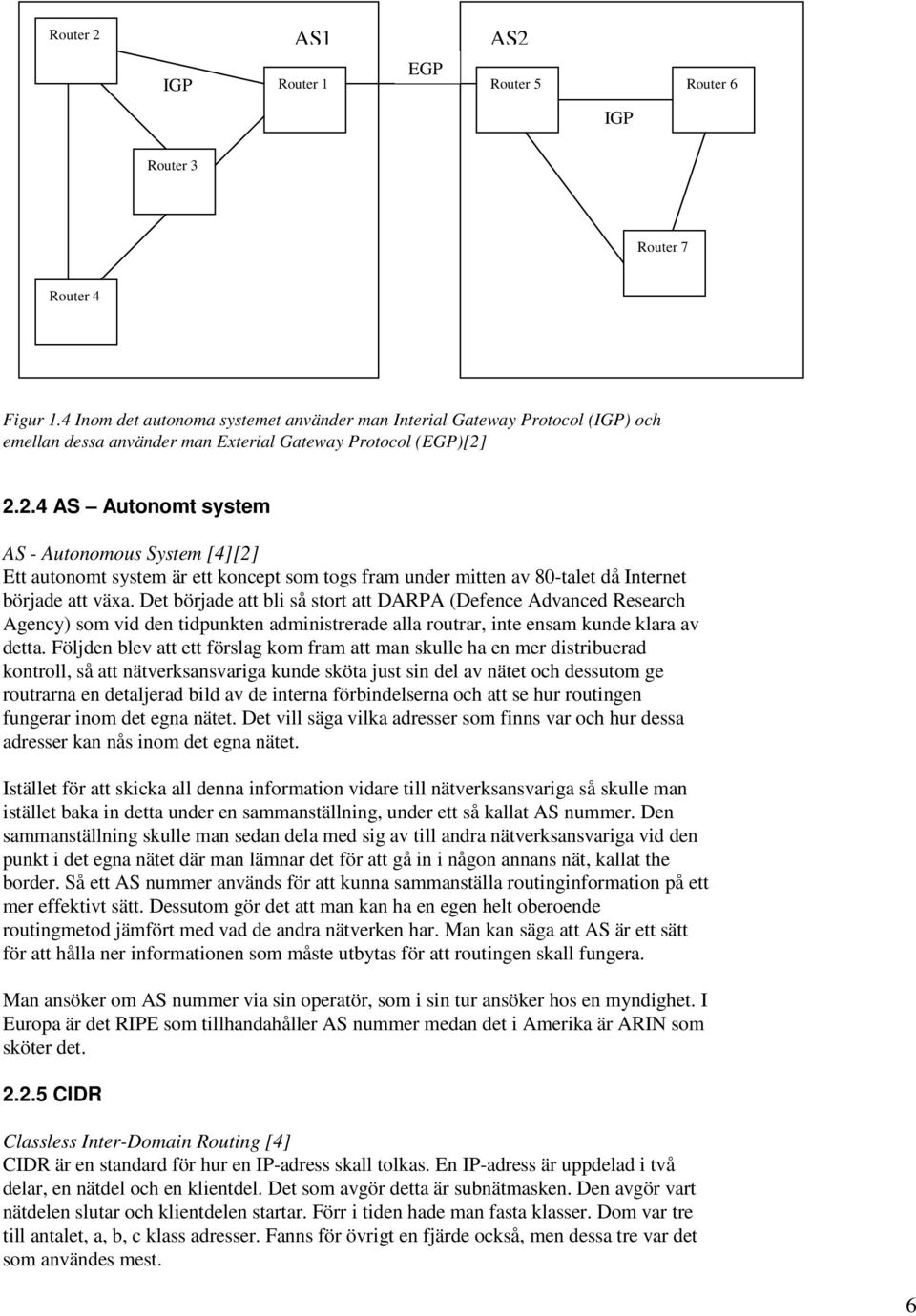 2.2.4 AS Autonomt system AS - Autonomous System [4][2] Ett autonomt system är ett koncept som togs fram under mitten av 80-talet då Internet började att växa.