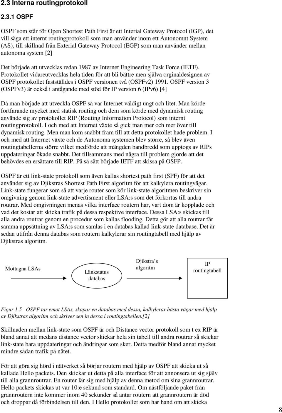 Protokollet vidareutvecklas hela tiden för att bli bättre men själva orginaldesignen av OSPF protokollet fastställdes i OSPF versionen två (OSPFv2) 1991.