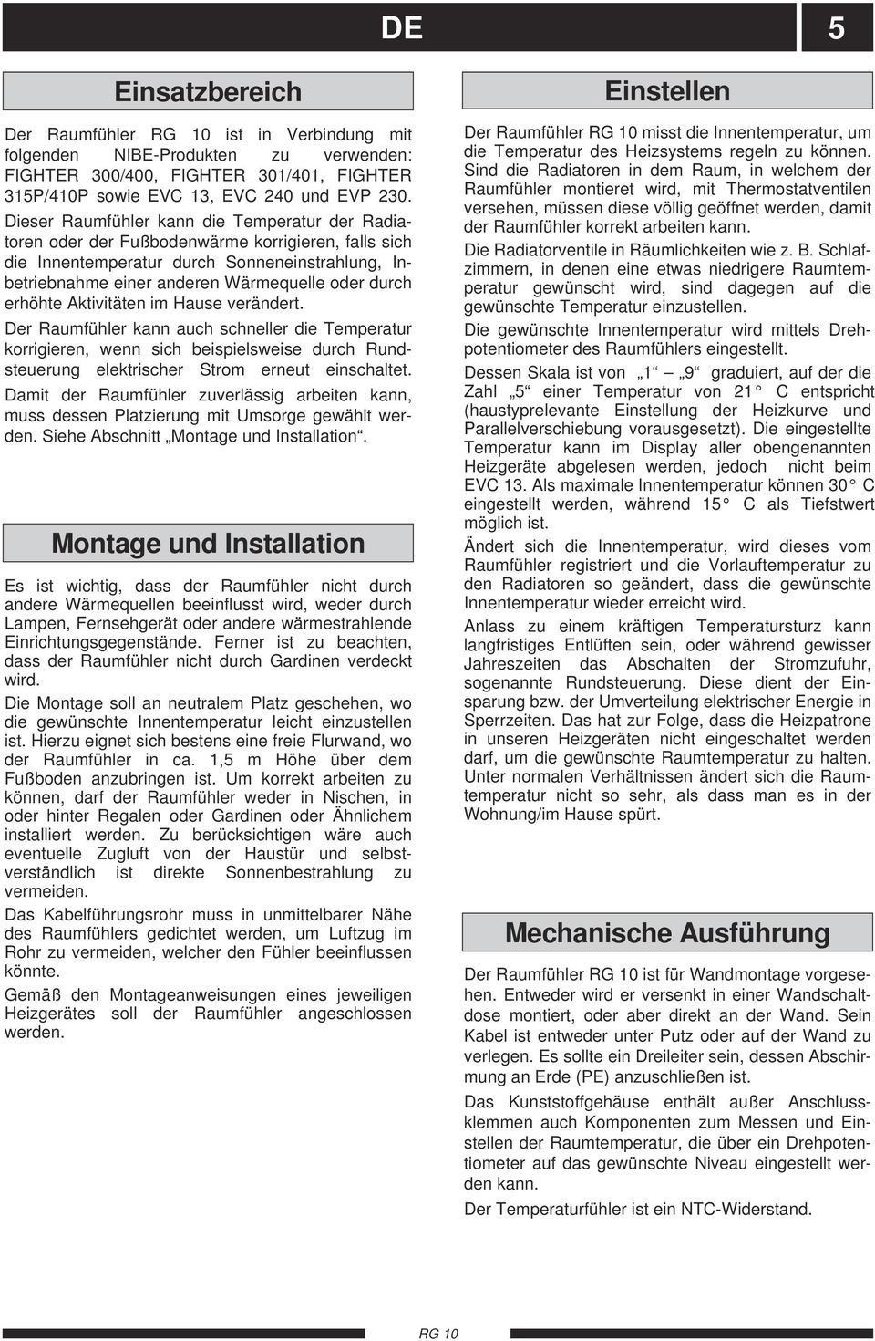 erhöhte Aktivitäten im Hause verändert. Der Raumfühler kann auch schneller die Temperatur korrigieren, wenn sich beispielsweise durch Rundsteuerung elektrischer Strom erneut einschaltet.