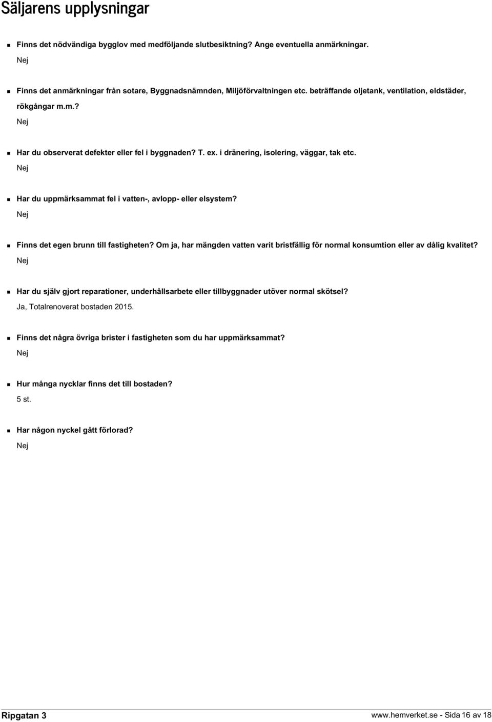 Nej Har du uppmärksammat fel i vatten-, avlopp- eller elsystem? Nej Finns det egen brunn till fastigheten? Om ja, har mängden vatten varit bristfällig för normal konsumtion eller av dålig kvalitet?