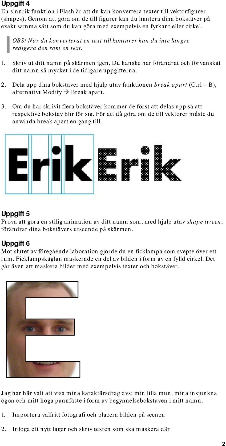 När du konverterat en text till konturer kan du inte längre redigera den som en text. 1. Skriv ut ditt namn på skärmen igen.