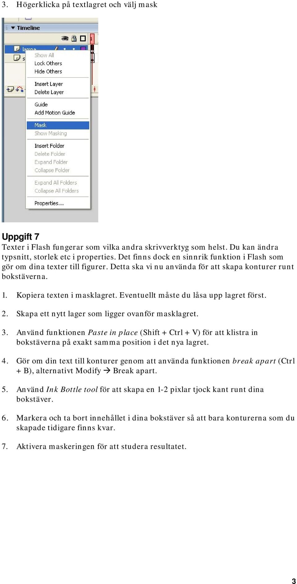 Eventuellt måste du låsa upp lagret först. 2. Skapa ett nytt lager som ligger ovanför masklagret. 3.