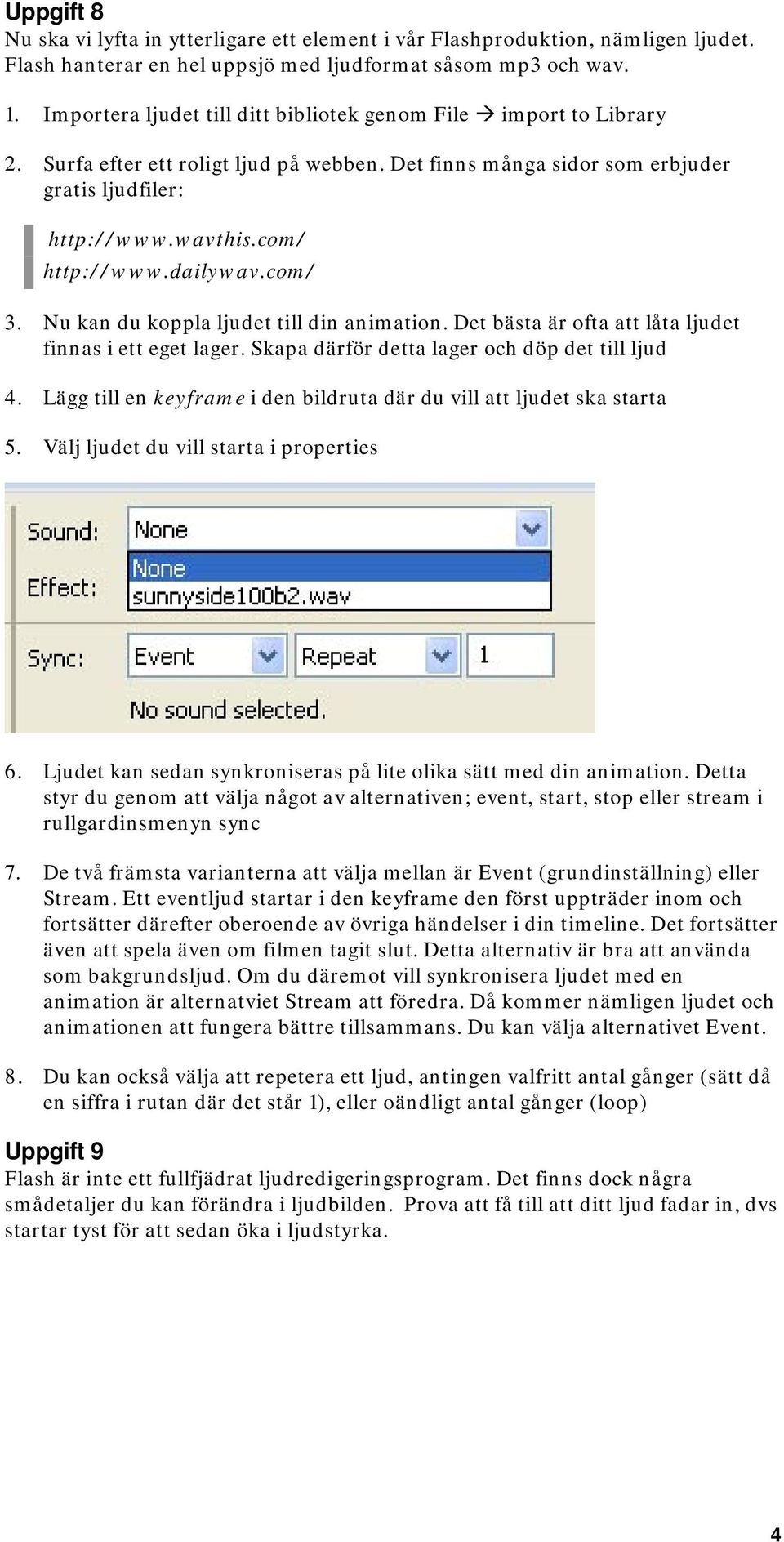 dailywav.com/ 3. Nu kan du koppla ljudet till din animation. Det bästa är ofta att låta ljudet finnas i ett eget lager. Skapa därför detta lager och döp det till ljud 4.