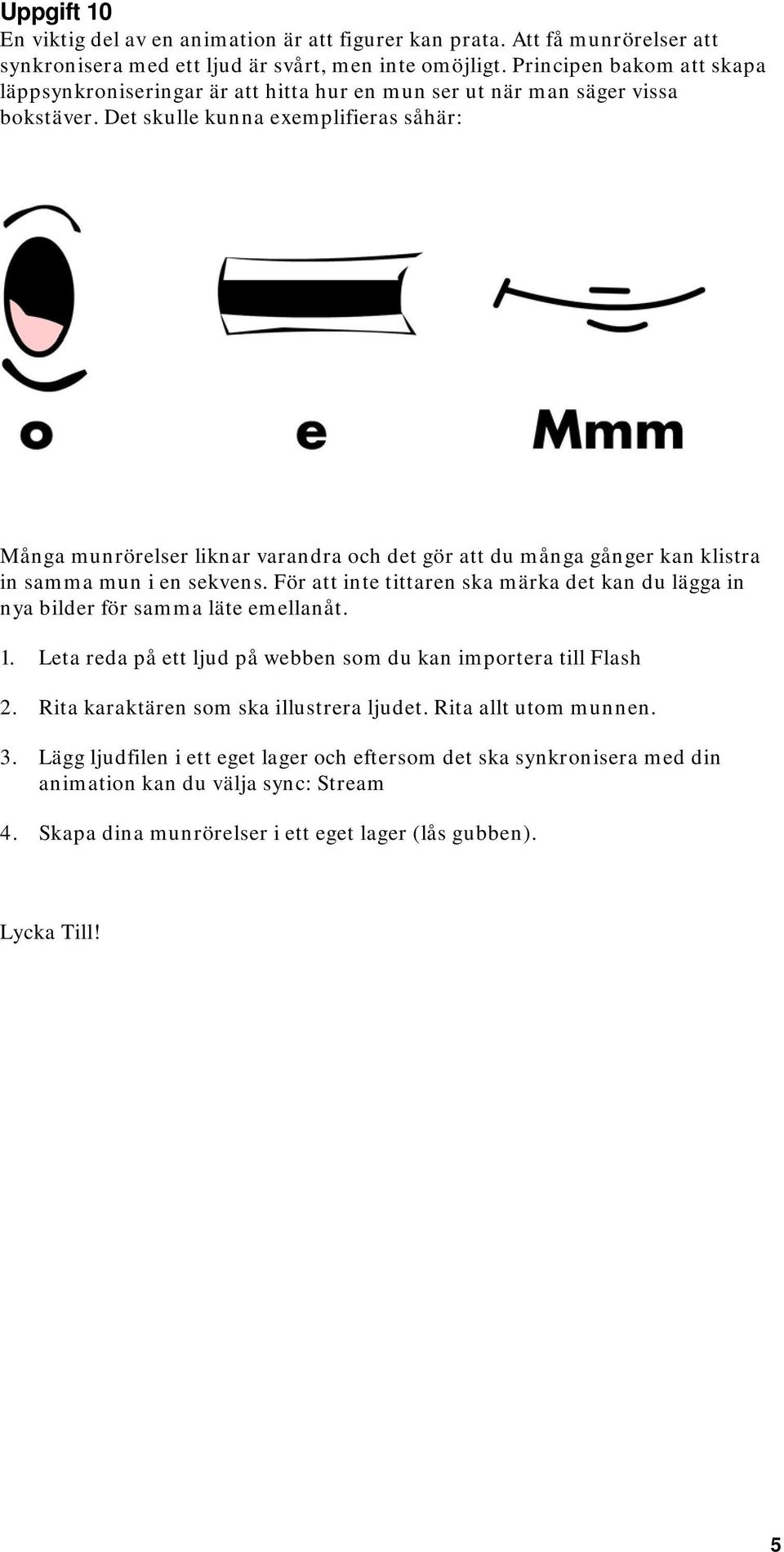 Det skulle kunna exemplifieras såhär: Många munrörelser liknar varandra och det gör att du många gånger kan klistra in samma mun i en sekvens.