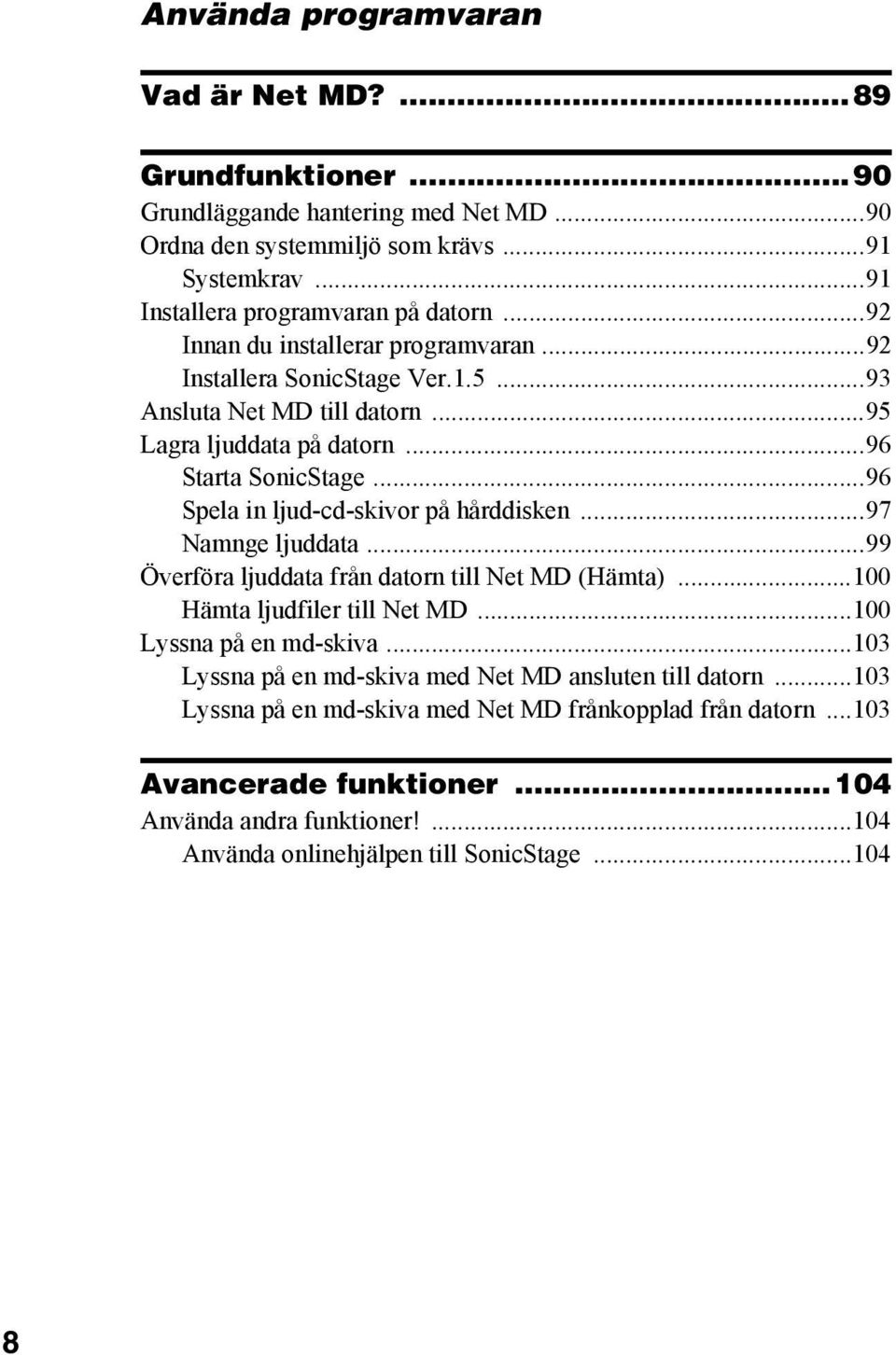 ..96 Spela in ljud-cd-skivor på hårddisken...97 Namnge ljuddata...99 Överföra ljuddata från datorn till Net MD (Hämta)...100 Hämta ljudfiler till Net MD...100 Lyssna på en md-skiva.
