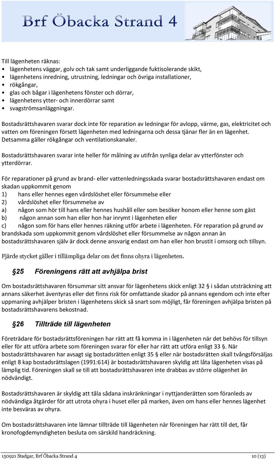 Bostadsrättshavaren svarar dock inte för reparation av ledningar för avlopp, värme, gas, elektricitet och vatten om föreningen försett lägenheten med ledningarna och dessa tjänar fler än en lägenhet.