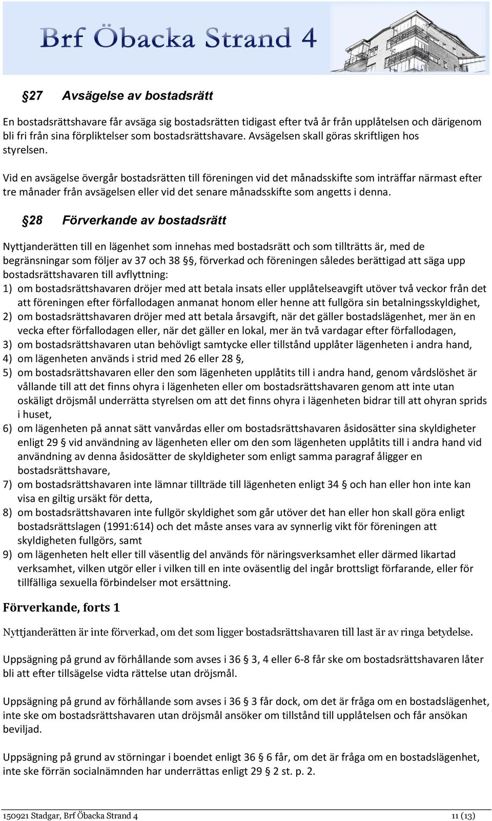 Vid en avsägelse övergår bostadsrätten till föreningen vid det månadsskifte som inträffar närmast efter tre månader från avsägelsen eller vid det senare månadsskifte som angetts i denna.