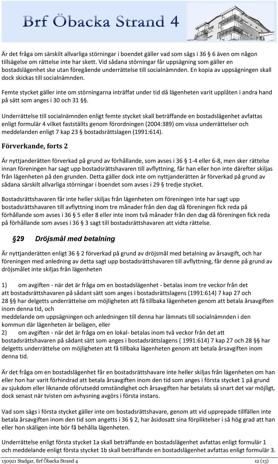 Femte stycket gäller inte om störningarna inträffat under tid då lägenheten varit upplåten i andra hand på sätt som anges i 30 och 31.