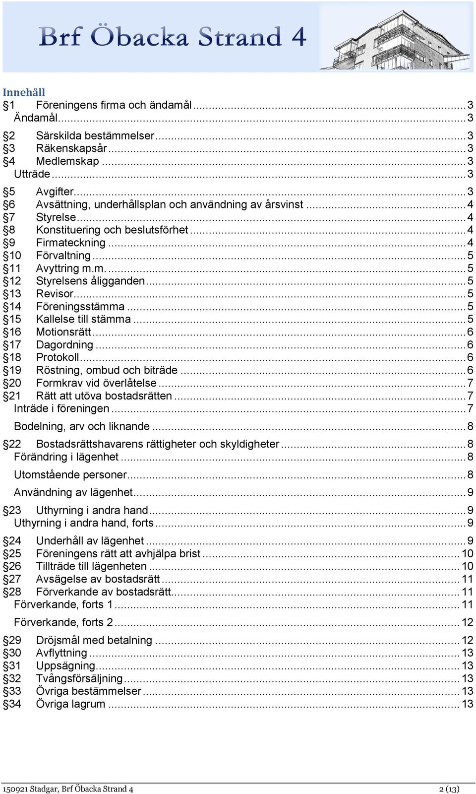.. 5 13 Revisor... 5 14 Föreningsstämma... 5 15 Kallelse till stämma... 5 16 Motionsrätt... 6 17 Dagordning... 6 18 Protokoll... 6 19 Röstning, ombud och biträde... 6 20 Formkrav vid överlåtelse.