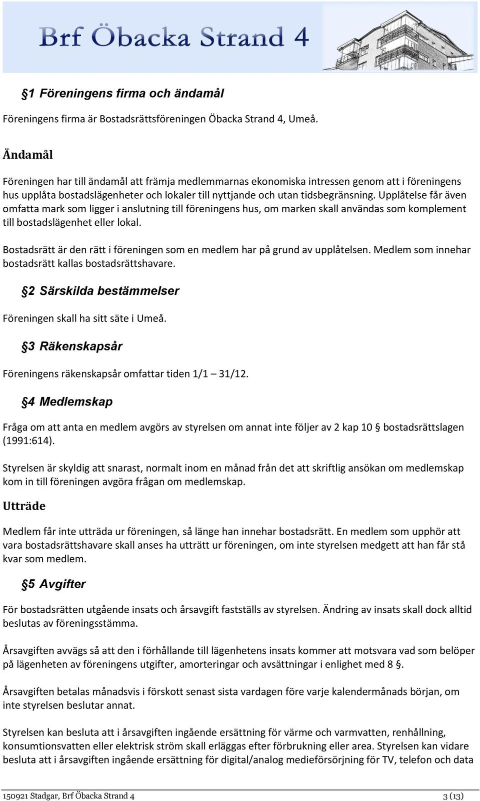 Upplåtelse får även omfatta mark som ligger i anslutning till föreningens hus, om marken skall användas som komplement till bostadslägenhet eller lokal.