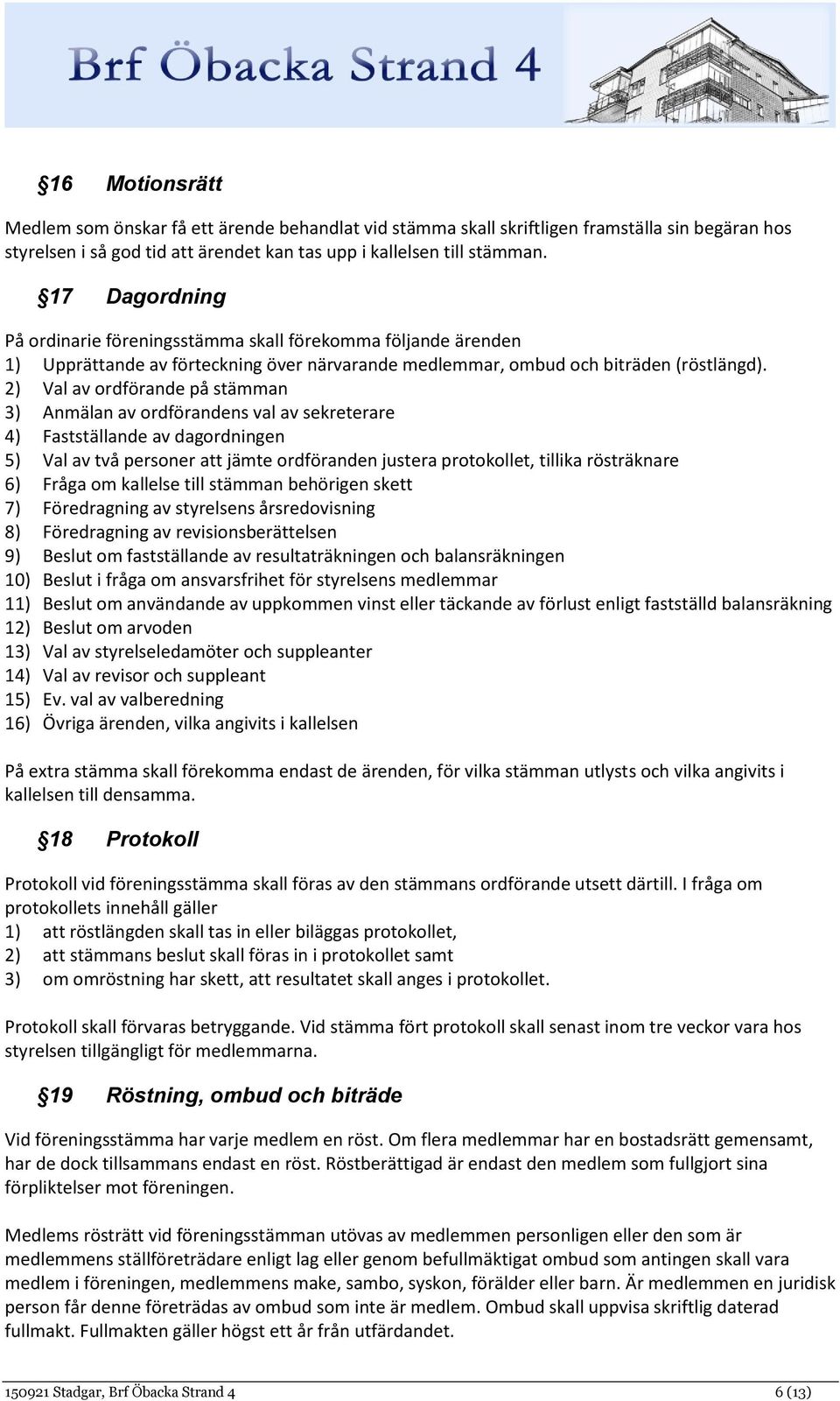 2) Val av ordförande på stämman 3) Anmälan av ordförandens val av sekreterare 4) Fastställande av dagordningen 5) Val av två personer att jämte ordföranden justera protokollet, tillika rösträknare 6)