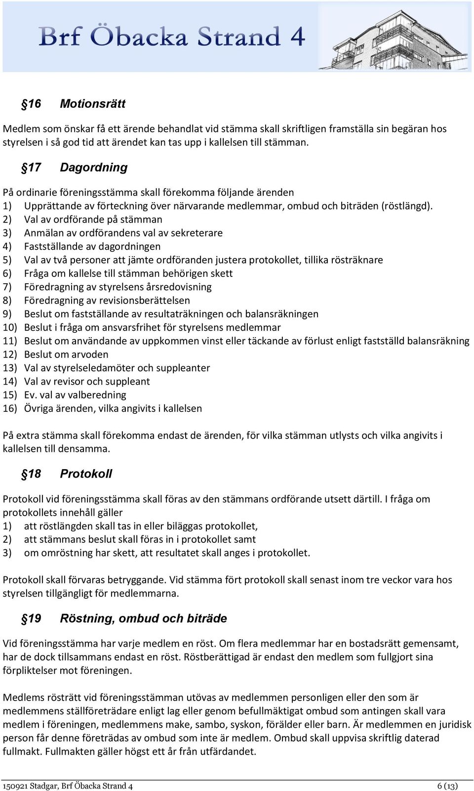 2) Val av ordförande på stämman 3) Anmälan av ordförandens val av sekreterare 4) Fastställande av dagordningen 5) Val av två personer att jämte ordföranden justera protokollet, tillika rösträknare 6)