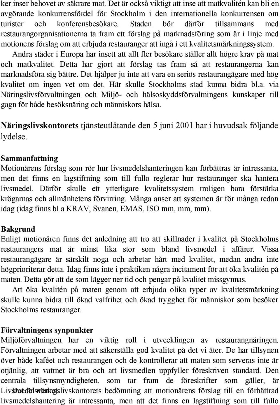 Staden bör därför tillsammans med restaurangorganisationerna ta fram ett förslag på marknadsföring som är i linje med motionens förslag om att erbjuda restauranger att ingå i ett