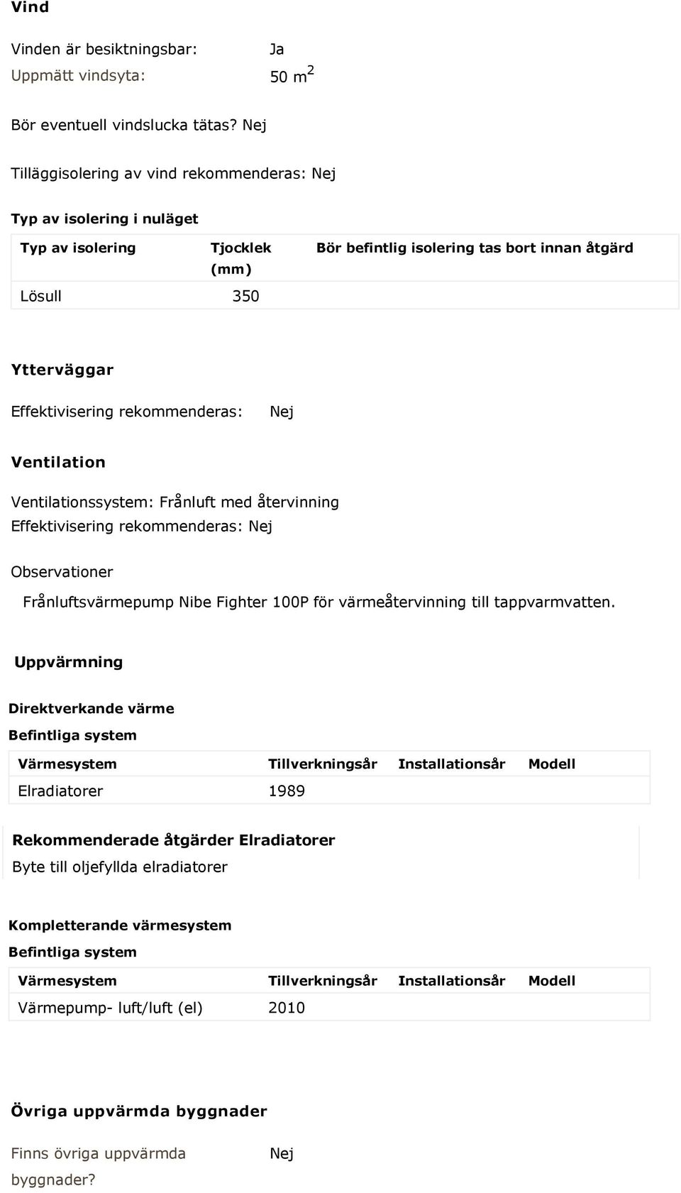 rekommenderas: Nej Ventilation Ventilationssystem: Frånluft med återvinning Effektivisering rekommenderas: Nej Observationer Frånluftsvärmepump Nibe Fighter 100P för värmeåtervinning till