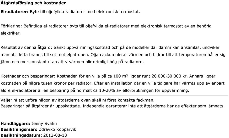 Resultat av denna åtgärd: Sänkt uppvärmningskostnad och på de modeller där damm kan ansamlas, undviker man att detta bränns till sot mot elpatronen.