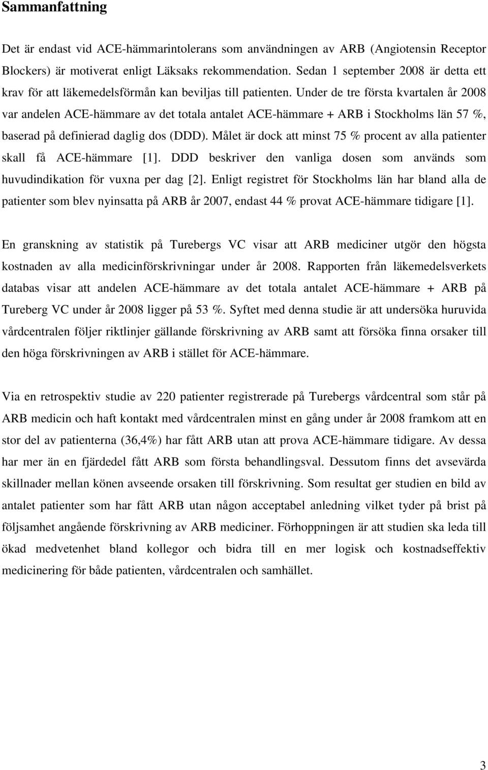 Under de tre första kvartalen år 2008 var andelen ACE-hämmare av det totala antalet ACE-hämmare + ARB i Stockholms län 57 %, baserad på definierad daglig dos (DDD).