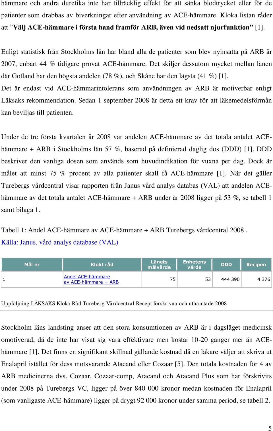 Enligt statistisk från Stockholms län har bland alla de patienter som blev nyinsatta på ARB år 2007, enbart 44 % tidigare provat ACE-hämmare.