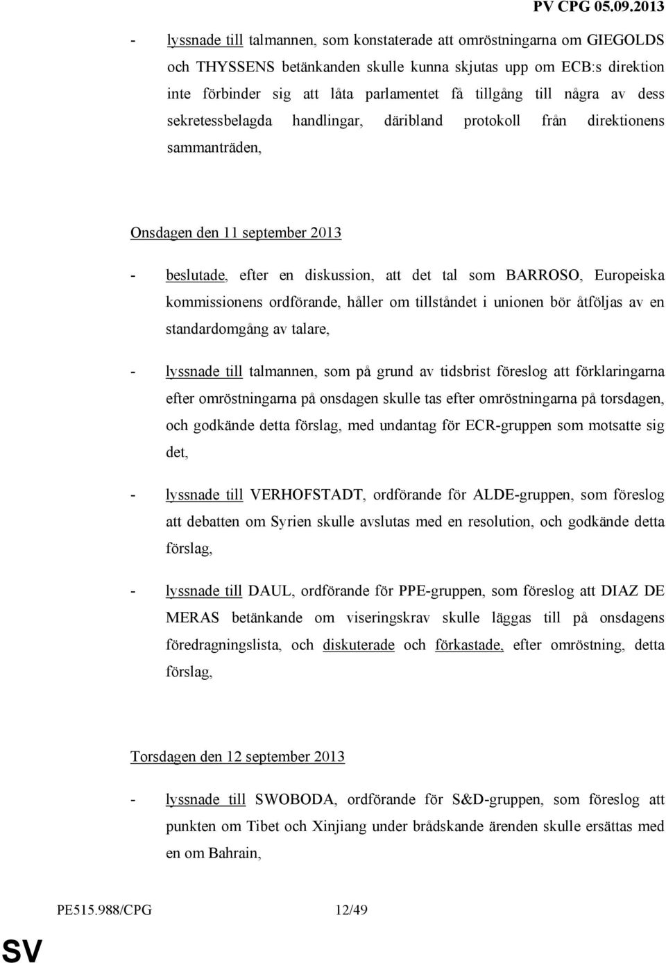 Europeiska kommissionens ordförande, håller om tillståndet i unionen bör åtföljas av en standardomgång av talare, - lyssnade till talmannen, som på grund av tidsbrist föreslog att förklaringarna