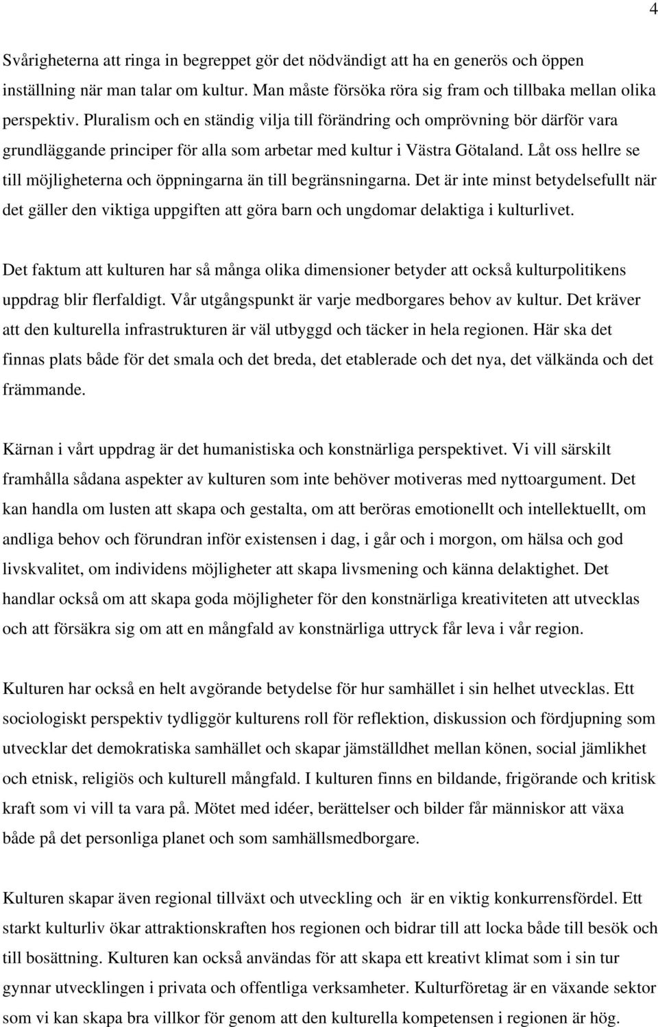 Låt oss hellre se till möjligheterna och öppningarna än till begränsningarna. Det är inte minst betydelsefullt när det gäller den viktiga uppgiften att göra barn och ungdomar delaktiga i kulturlivet.