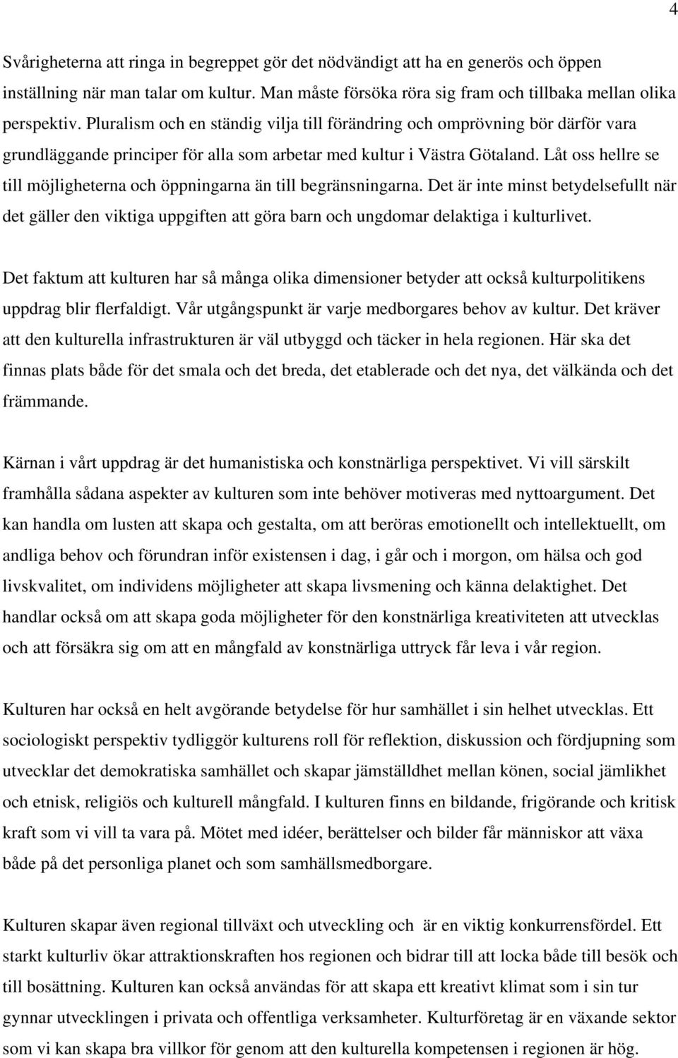 Låt oss hellre se till möjligheterna och öppningarna än till begränsningarna. Det är inte minst betydelsefullt när det gäller den viktiga uppgiften att göra barn och ungdomar delaktiga i kulturlivet.