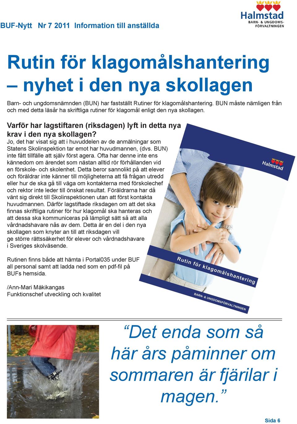 Jo, det har visat sig att i huvuddelen av de anmälningar som Statens Skolinspektion tar emot har huvudmannen, (dvs. BUN) inte fått tillfälle att själv först agera.